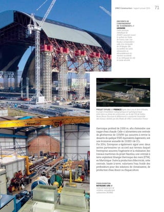71VINCI Construction / rapport annuel 2014
ENCEINTE DE
CONFINEMENT
DE TCHERNOBYL //
UKRAINE
Cette structure
métallique de
25000 t pourrait couvrir
la surface du Stade
de France, avec une
hauteur comparable à
celle d’un immeuble
de 30 étages. Elle
accueillera les outils
nécessaires au
démantèlement du
réacteur accidenté
et au nettoyage du site
en toute sécurité.
PROJET EPURE // FRANCE Après deux ans et demi d’études,
le projet d’installation radiographique et hydrodynamique
entre dans sa phase de construction, sur le site CEA de Valduc.
Nuvia (Nuvia Structure et Millennium) a coordonné l’ensemble
des travaux, réalisés par des filiales de VINCI Construction France.
thermique profond de 2000 m, afin d’atteindre une
napped’eauchaude.Celle-cialimenteraunecentrale
de géothermie de 13MW qui assurera à terme la
dessertedequelque9500 équivalents-logements,soit
une économie annuelle de 15000 t de CO2.
Fin 2014, Entrepose a également signé avec deux
autres partenaires un accord aux termes duquel
l’entreprise assurera l’ingénierie et la réalisation des
travaux maritimes du projet Nautilus, une centrale à
terre exploitant l’énergie thermique des mers (ETM),
enMartinique.Outrelaproductiond’électricité,cette
centrale, basée à terre, valorisera l’eau froide des
profondeurs pour des solutions de climatisation, de
production d’eau douce ou d’aquaculture.
PIDDLEHINTON
ROYAUME-UNI //
Unité de traitement de
matières naturellement
radioactives (NORM).
 