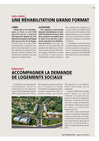 VINCI CONSTRUCTION — Rapport d’activité 2016 —
41
GUADELOUPE
ACCOMPAGNER LA DEMANDE
DE LOGEMENTS SOCIAUX
Au Lamentin, une vaste opération
d’aménagement prévoit la
construction de 264  logements
sociaux. GTM Guadeloupe, filiale de
VINCI Construction Dom-Tom, a
été chargée du gros œuvre. Mené
pour le compte de la Société
Immobilière de Guadeloupe (SIG),
le projet comporte deux volets : la
résidence Moko, qui totalise
180  logements, et la résidence
Rivière Saint-Charles, qui en
compte  84.
Au total, 37 bâtiments d’un étage
seront répartis sur plus de
7 hectares. Les travaux de gros
œuvre ont démarré en septembre
2016 pour une durée de 18  mois.
Pour tenir ce délai, les bâtiments
sont réalisés à l’aide de trois grues
en rotation, au rythme d’un
logement par jour.
De même, Dodin Guadeloupe
construit, en qualité de mandataire
de deux groupements, 120  loge-
ments sociaux locatifs au Lamentin
et 61  logements du même type au
Gosier, au sud-est de Pointe-à-
Pitre. La livraison est prévue courant
2017.
PARIS, FRANCE
UNE RÉHABILITATION GRAND FORMAT
L’ENJEU
Située dans le 13e 
 arrondisse-
ment de Paris, la cité HLM
Glacière-Daviel comprend
756  logements répartis sur cinq
bâtiments de quatre à neuf étages
ainsi qu’une tour de 13  étages.
Construite dans les années 1960,
elle nécessitait un important pro-
gramme de modernisation. En outre,
pour répondre aux besoins de den-
sification urbaine, le bailleur Paris
Habitat OPH souhaitait créer des
logements supplémentaires.
LA SOLUTION
Pour répondre à cette double
demande (réhabilitation et neuf),
VINCI Construction France a mené
deux chantiers en parallèle, dans
le cadre d’une des plus impor-
tantes opérations de réhabilita-
tion de France. D’une part, ses
équipes sont intervenues dans les
appartements habités pour moder-
niser les salles de bains, l’électricité,
le chauffage, la plomberie ou refaire
les peintures. À cette occasion,
3 500  fenêtres à double vitrage ont
été installées. Afin d’apporter un
nouveau confort aux habitants de la
cité, les barres d’immeubles ont été
dotées d’ascenseurs, qui n’existaient
pas dans les bâtiments d’origine :
quatorze à l’extérieur, et trois autres
à l’intérieur.
En parallèle, les deux bâtiments
de quatre étages ont été surélevés
par des structures en bois pour ac-
cueillir 73  logements supplémen-
taires. Ce projet, qui vise le label BBC
Rénovation, est en cours d’achève-
ment.
 