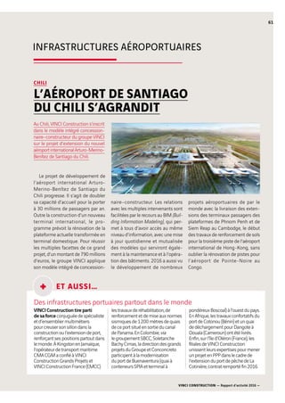 VINCI CONSTRUCTION — Rapport d’activité 2016 —
61
INFRASTRUCTURES AÉROPORTUAIRES
CHILI
L’AÉROPORT DE SANTIAGO
DU CHILI S’AGRANDIT
Le projet de développement de
l’aéroport international Arturo-
Merino-BenÍtez de Santiago du
Chili progresse. Il s’agit de doubler
sa capacité d’accueil pour la porter
à 30 millions de passagers par an.
Outre la construction d’un nouveau
terminal international, le pro-
gramme prévoit la rénovation de la
plateforme actuelle transformée en
terminal domestique. Pour réussir
les multiples facettes de ce grand
projet, d’un montant de 790 millions
d’euros, le groupe VINCI applique
son modèle intégré de concession-
naire–constructeur. Les relations
avec les multiples intervenants sont
facilitées par le recours au BIM (Buil-
ding Information Modeling), qui per-
met à tous d’avoir accès au même
niveau d’information, avec une mise
à jour quotidienne et mutualisée
des modèles qui serviront égale-
ment à la maintenance et à l’opéra-
tion des bâtiments. 2016 a aussi vu
le développement de nombreux
projets aéroportuaires de par le
monde avec la livraison des exten-
sions des terminaux passagers des
plateformes de Phnom Penh et de
Siem Reap au Cambodge, le début
des travaux de renforcement de sols
pour la troisième piste de l’aéroport
international de Hong-Kong, sans
oublier la rénovation de pistes pour
l’aéroport de Pointe-Noire au
Congo.
Au Chili, VINCI Construction s’inscrit
dans le modèle intégré concession-
naire–constructeur du groupe VINCI
sur le projet d’extension du nouvel
aéroportinternationalArturo-Merino-
BenÍtez de Santiago du Chili.
ET AUSSI…
Des infrastructures portuaires partout dans le monde
VINCIConstructiontireparti
desaforceconjuguéedespécialiste
etd’ensembliermultimétiers
pourcreusersonsillondansla
constructionoul’extensiondeport,
renforçantsespositionspartoutdans
lemonde.ÀKingstonenJamaïque,
l’opérateurdetransportmaritime
CMACGMaconfiéàVINCI
ConstructionGrandsProjetset
VINCIConstructionFrance(EMCC)
lestravauxderéhabilitation,de
renforcementetdemiseauxnormes
sismiquesde1 200  mètresdequais
deceportsituéensortieducanal
dePanama.EnColombie,via
legroupementSBCC,Soletanche
BachyCimas,ladirectiondesgrands
projetsduGroupeetConconcreto
participentàlamodernisation
duportdeBuenaventura(quaià
conteneursSPIAetterminalà
pondéreuxBoscoal)àl’ouestdupays.
EnAfrique,lestravauxconfortatifsdu
portdeCotonou(Bénin)etunquai
dedéchargementpourDangoteà
Douala(Cameroun)ontétélivrés.
Enfin,surl’îled’Oléron(France),les
filialesdeVINCIConstruction
unissentleursexpertisespourmener
unprojetenPPPdanslecadrede
l’extensionduportdepêchedeLa
Cotinière,contratremportéfin2016.
+
 