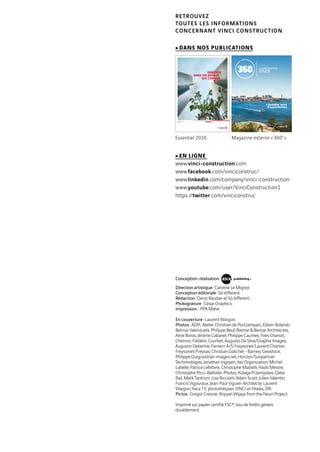 Conception-réalisation :
Direction artistique : Caroline Le Mignot.
Conception éditoriale : Sō different.
Rédaction : Denis Baudier et Sō different.
Photogravure : César Graphics.
Impression : PPA Mahe.
En couverture : Laurent Wargon.
Photos : ADPi, Atelier Christian de Portzamparc, Edwin Rolando
Belmar Valenzuela, Philippe Beuf, Biemar  Biemar Architectes,
Aline Boros, Jérôme Cabanel, Philippe Caumes, Yves Chanoit,
Chevron, Frédéric Courbet, Augusto Da Silva/Graphix Images,
Augustin Detienne, Femern A/S, Freyssinet/Laurent Chartier,
Freyssinet/Freysas, Christian Galichet - Bameo, Geostock,
Philippe Guignard/air-images.net, Horizon/Sunpartner
Technnologies, Jonathan Irigoyen, Iter Organization, Michel
Labelle, Patrice Lefebvre, Christophe Mastelli, Paolo Mestre,
Christophe Picci-Balloïde-Photos, Kulaga Przemyslaw, Qatar
Rail, Mark Tantrum, Lisa Ricciotti, Adam Scott, Julien Valentin,
Francis Vigouroux, Jean-Paul Viguier-Architecte, Laurent
Wargon, Yaca TV, photothèques VINCI et filiales, DR.
Pictos : Gregor Cresnar, Royyan Wijaya from the Noun Project
Imprimé sur papier certifié FSC®, issu de forêts gérées
durablement.
RETROUVEZ
TOUTES LES INFORMATIONS
CONCERNANT VINCI CONSTRUCTION
cDANS NOS PUBLICATIONS
Essentiel 2016 Magazine externe « 360 ° »
cEN LIGNE
www.vinci-construction.com
www.facebook.com/vinciconstruc/
www.linkedin.com/company/vinci-construction
www.youtube.com/user/VinciConstruction1
https://twitter.com/vinciconstruc
E S C A L E
L’Océanie, terre
d’opportunités
N° 47 - DÉCEMBRE 2016
LA CONSTRUCTION
SOUS TOUS
LES ANGLES
P.
01inspirations
P.
12vision
P.
22convictions
P.34 constructions
Retrouvons-nous sur
www.vinci-construction.com
L’ESSENTIEL
2016
INNOVER
DANS UN MONDE
QUI CHANGE
 