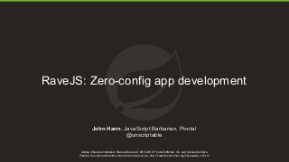 Unless otherwise indicated, these slides are © 2013-2014 Pivotal Software, Inc. and licensed under a
Creative Commons Attribution-NonCommercial license: http://creativecommons.org/licenses/by-nc/3.0/
RaveJS: Zero-config app development
John Hann, JavaScript Barbarian, Pivotal
@unscriptable
 