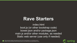 Minimally opinionated 
Starter 
RaveJS/rave-start 
Start with the bare minimum 
Add your own opinions! 
Unless otherwise i...