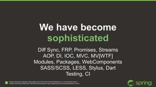We have become 
sophisticated 
Diff Sync, FRP, Promises, Streams 
AOP, DI, IOC, MVC, MV[WTF] 
Modules, Packages, WebCompon...