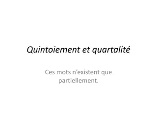 Quintoiement et quartalitéCes mots n’existent que partiellement.