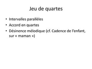 Jeu de quartesIntervalles parallèlesAccord en quartesDésinence mélodique (cf. Cadence de l’enfant, sur « maman »)