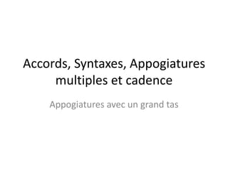 Accords, Syntaxes, Appogiatures multiples et cadence Appogiatures avec un grand tas