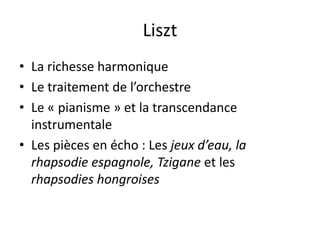 LisztLa richesse harmoniqueLe traitement de l’orchestreLe « pianisme » et la transcendance instrumentaleLes pièces en écho : Les jeux d’eau, la rhapsodie espagnole, Tzigane et les rhapsodies hongroises