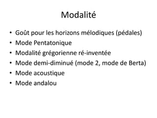 ModalitéGoût pour les horizons mélodiques (pédales)Mode PentatoniqueModalité grégorienne ré-inventéeMode demi-diminué (mode 2, mode de Berta)Mode acoustiqueMode andalou
