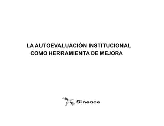 LA AUTOEVALUACIÓN INSTITUCIONAL
COMO HERRAMIENTA DE MEJORA
 