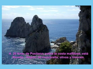 A  20 Kms. de Positano, sobre la costa malfitana, está Ravello.  Región de muzzarella, olivos y limones. 