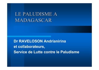 LE PALUDISME A
MADAGASCAR


Dr RAVELOSON Andrianirina
et collaborateurs,
Service de Lutte contre le Paludisme
 
