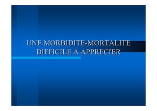 UNE MORBIDITE-MORTALITE
  DIFFICILE A APPRECIER
 