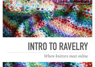 INTRO TO RAVELRY
Where knitters meet online
Scrap Manic Panic by stephaniecanich
 