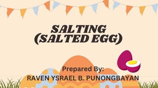 SALTING
(SALTED EGG)
Prepared By:
RAVEN YSRAEL B. PUNONGBAYAN
 