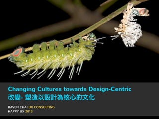 Changing Cultures towards Design-Centric

改變- 塑造以設計為核心的文化
RAVEN CHAI UX CONSULTING
HAPPY UX 2013

 