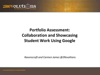 Portfolio Assessment:
Collaboration and Showcasing
Student Work Using Google

Ravenscroft and Carmen James @2Revoltions

 