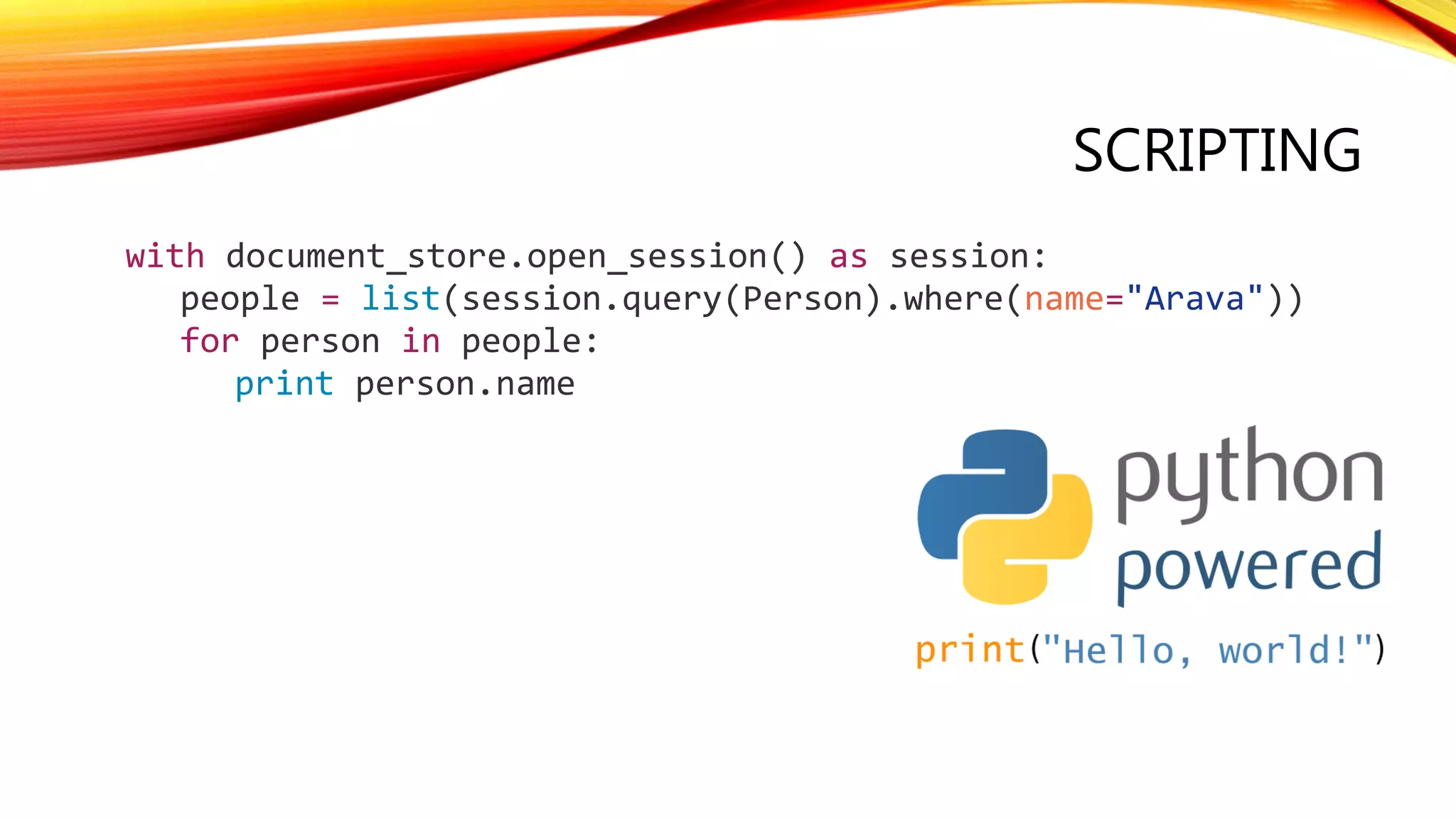 SCRIPTING
with document_store.open_session() as session:
people = list(session.query(Person).where(name="Arava"))
for person in people:
print person.name