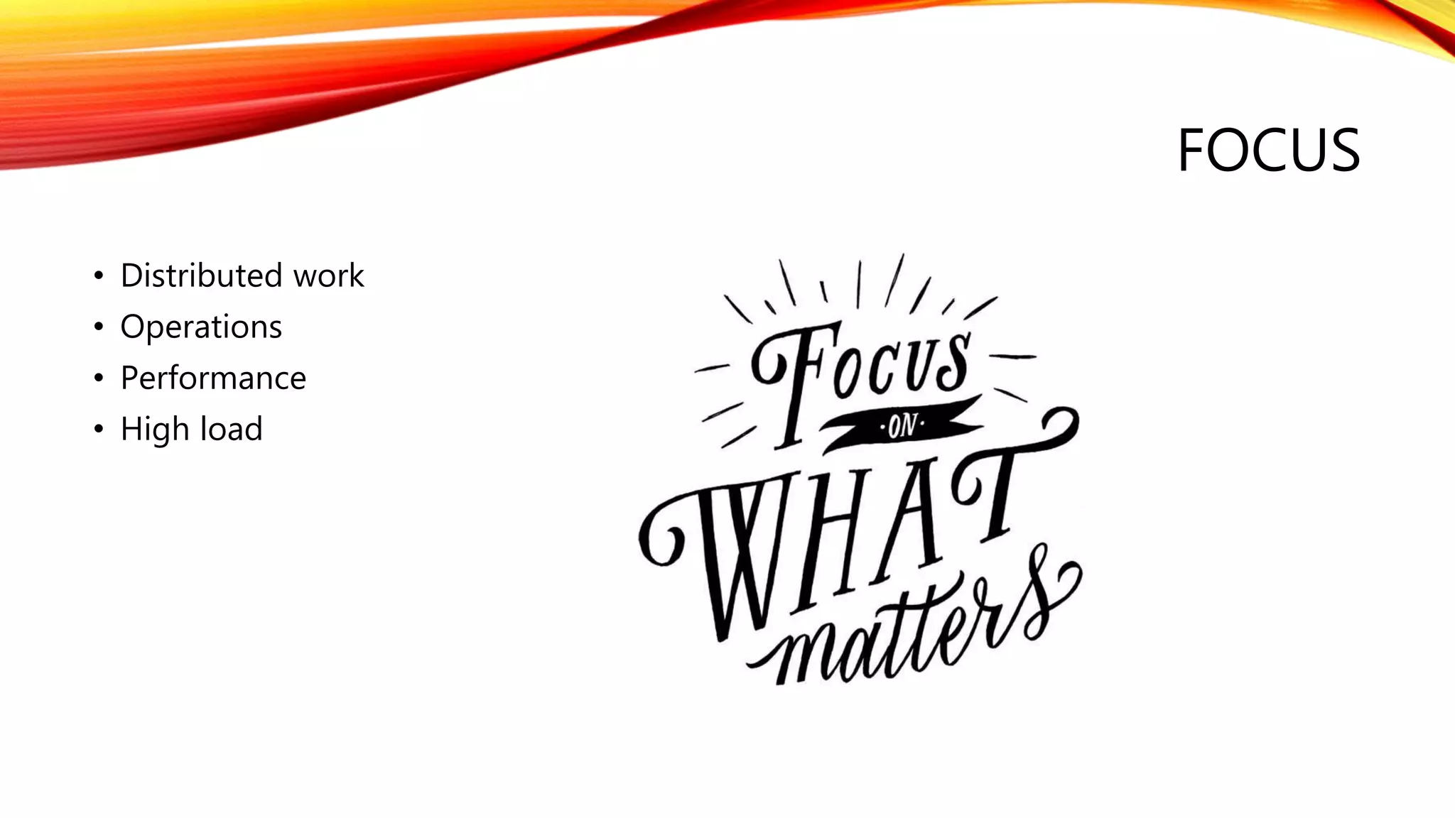 FOCUS
• Distributed work
• Operations
• Performance
• High load