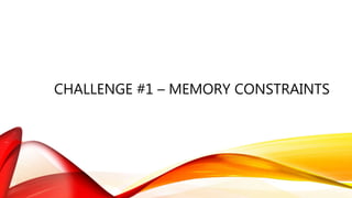 CHALLENGE #1 – MEMORY CONSTRAINTS
 