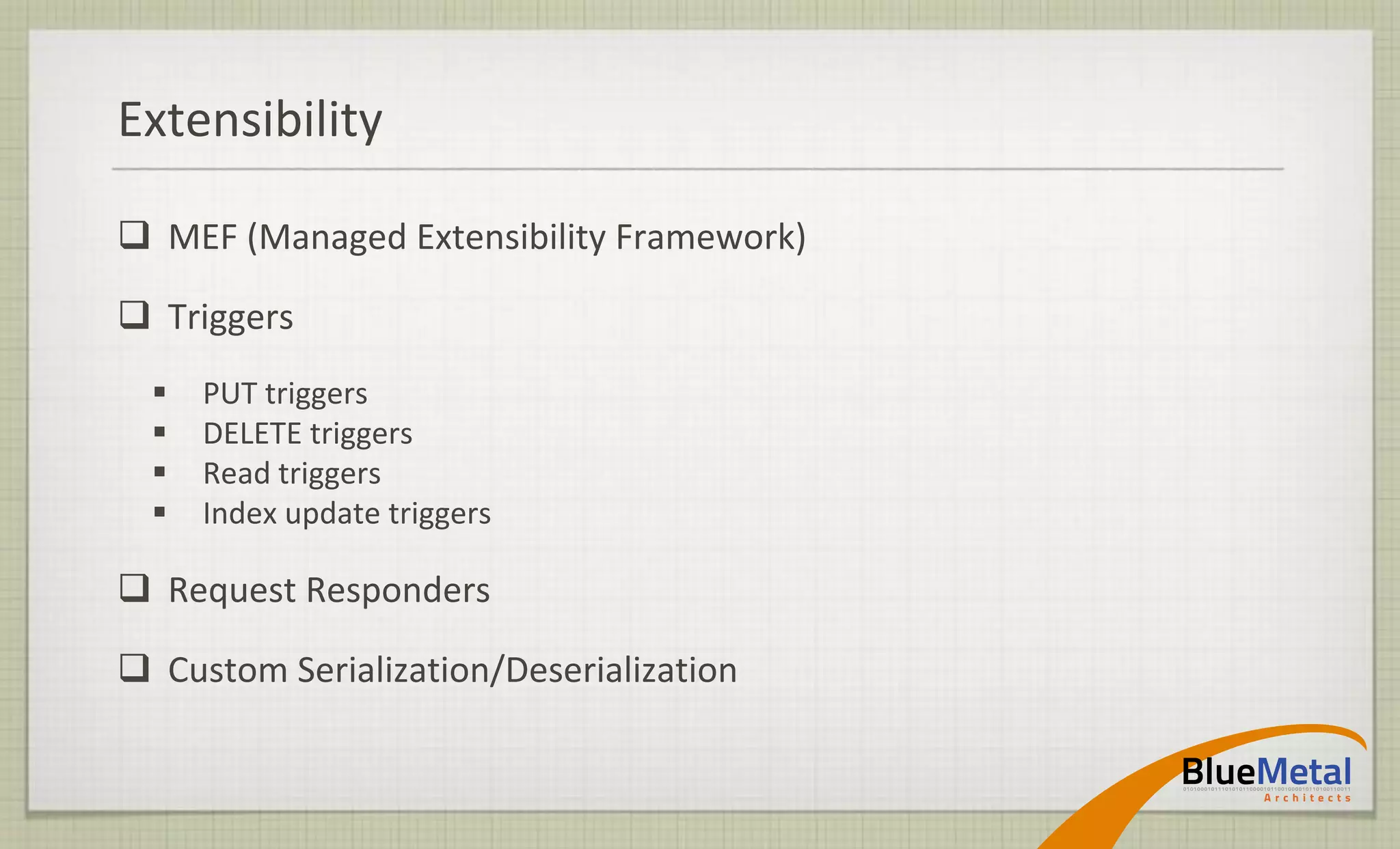Extensibility

 MEF (Managed Extensibility Framework)

 Triggers
     PUT triggers
     DELETE triggers
     Read triggers
     Index update triggers

 Request Responders

 Custom Serialization/Deserialization
 