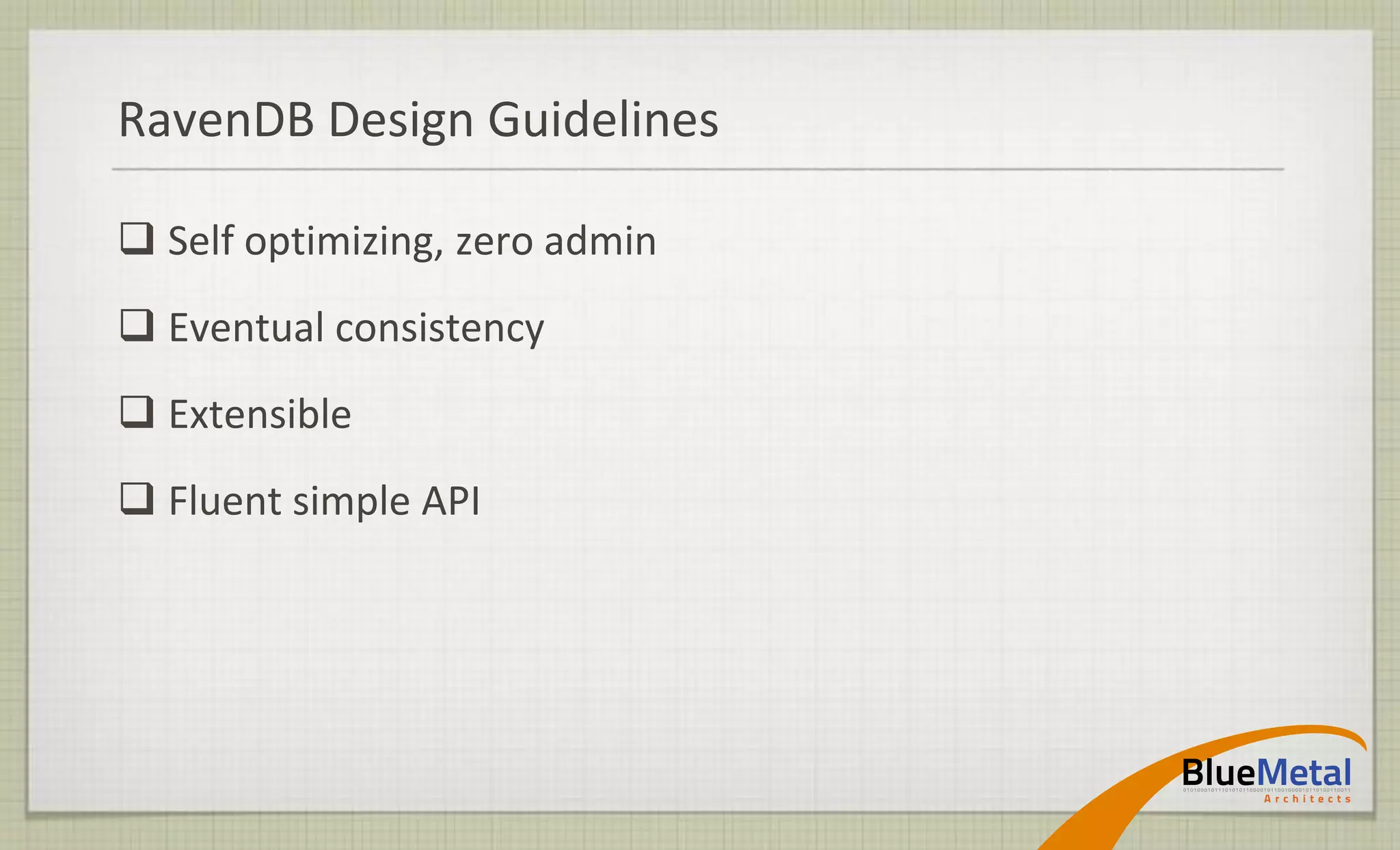 RavenDB Design Guidelines

 Self optimizing, zero admin
 Eventual consistency
 Extensible
 Fluent simple API
 