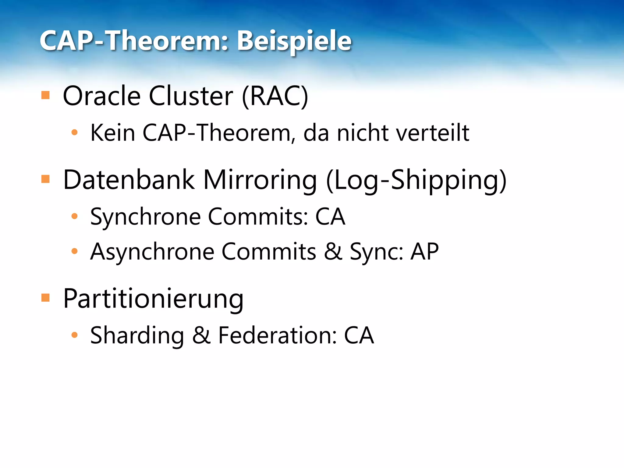 CAP-Theorem: Beispiele
 Oracle Cluster (RAC)
  • Kein CAP-Theorem, da nicht verteilt
 Datenbank Mirroring (Log-Shipping)
  • Synchrone Commits: CA
  • Asynchrone Commits & Sync: AP
 Partitionierung
  • Sharding & Federation: CA
 