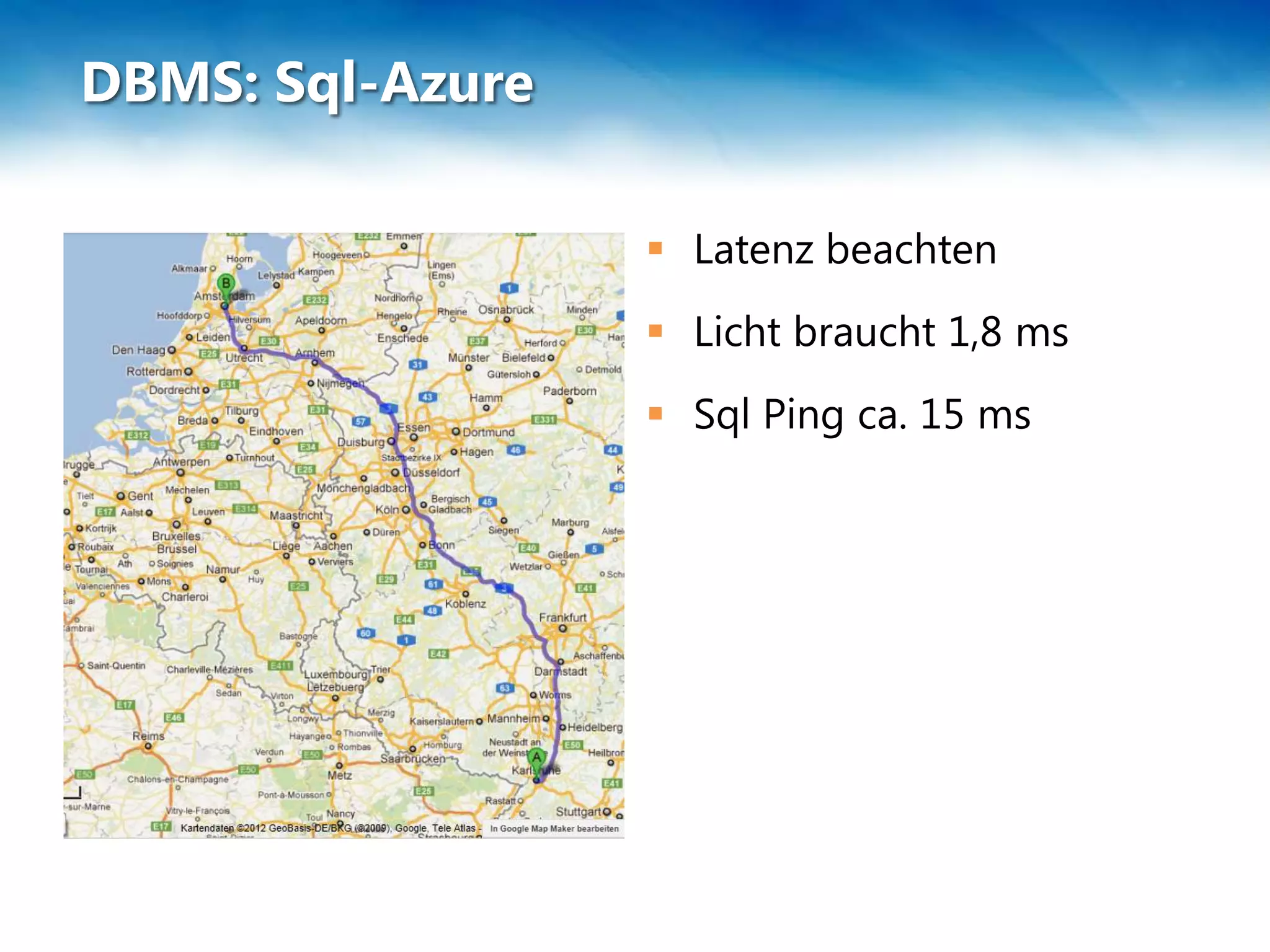 DBMS: Sql-Azure

                   Latenz beachten
                   Licht braucht 1,8 ms
                   Sql Ping ca. 15 ms
 