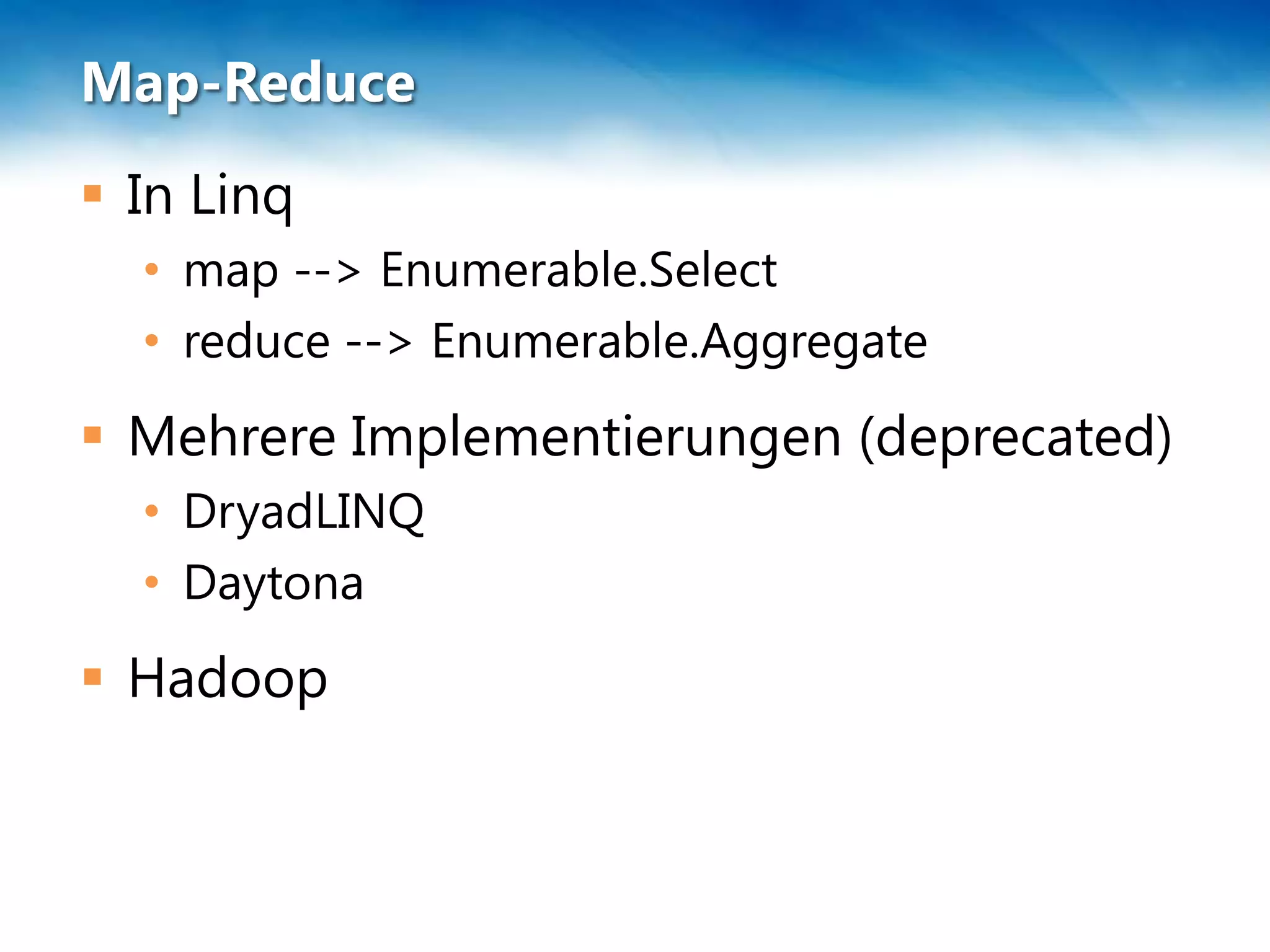Map-Reduce
 In Linq
  • map --> Enumerable.Select
  • reduce --> Enumerable.Aggregate
 Mehrere Implementierungen (deprecated)
  • DryadLINQ
  • Daytona
 Hadoop
 