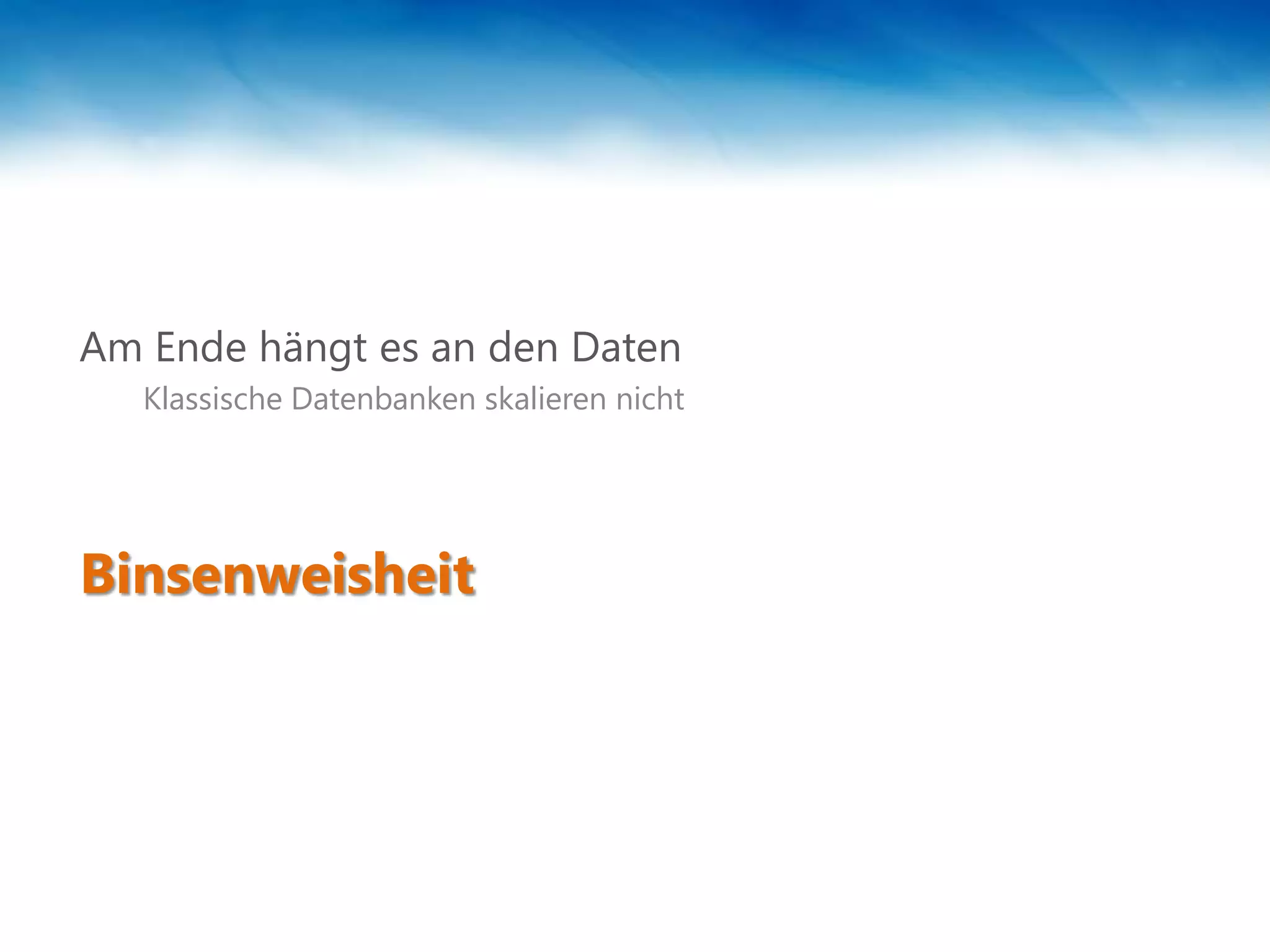 Am Ende hängt es an den Daten
   Klassische Datenbanken skalieren nicht




Binsenweisheit
 