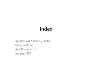 Index<br />Dynamiska / Temp / Auto<br />Map/Reduce<br />Live Projections<br />Lucene.NET<br />