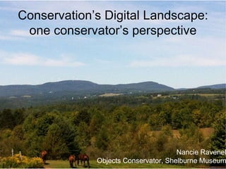Conservation’s Digital Landscape:
one conservator’s perspective
Nancie Ravenel
Objects Conservator, Shelburne Museum
 