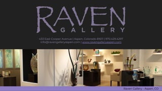 Raven Gallery - Aspen, CO
433 East Cooper Avenue | Aspen, Colorado 81611 | 970.429.4297
info@ravengalleryaspen.com | www.ravengalleryaspen.com
 