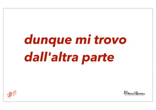 dunque mi trovo
dall'altra parte
 