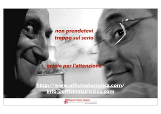 non prendetevi
      troppo sul serio




   grazie per l’attenzione


http://www.ofﬁcinaturistica.com/
    info@ofﬁcinaturistica.com
 