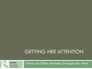 GETTING HER ATTENTION
Online and Offline Marketing Strategies that WorkRAVEN
New Media
& Marketing
 