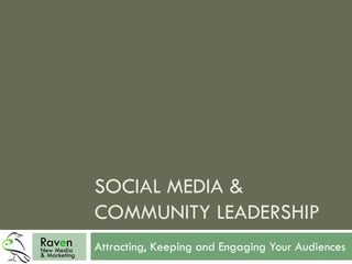 SOCIAL MEDIA &
COMMUNITY LEADERSHIP
Attracting, Keeping and Engaging Your AudiencesNew Media
& Marketing
Raven
 