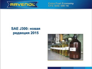 SAE J300
Единственная признанная в
зарубежных странах система
классификации автомобильных
моторных масел
SAE J300: новая
редакция 2015
 
