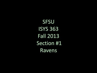 SFSU
ISYS 363
Fall 2013
Section #1
Ravens
 