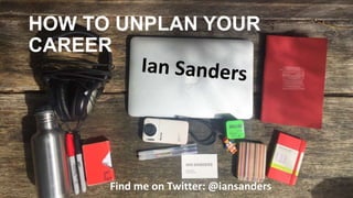 HOW TO UNPLAN YOUR
CAREER
Find me on Twitter: @iansanders
 