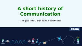 A short history of
 Communication
… its good to talk, even better to collaborate!
 