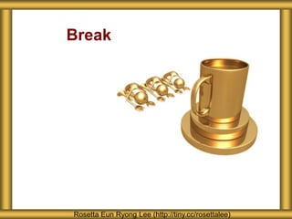 Break
Rosetta Eun Ryong Lee (http://tiny.cc/rosettalee)
 