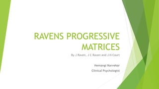 RAVENS PROGRESSIVE
MATRICES
By J Raven, J C Raven and J H Court
Hemangi Narvekar
Clinical Psychologist
 