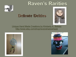 Unique Hand Made Creations by Kimberly A. Bateau
   http://www.etsy.com/shop/ravenshadowhawk
 