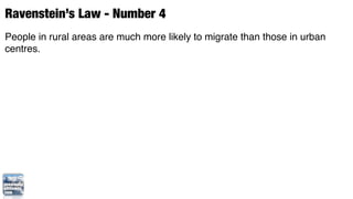 Ravenstein’s Law - Number 4
People in rural areas are much more likely to migrate than those in urban
centres.
 