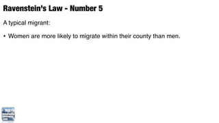 Ravenstein’s Law - Number 5
A typical migrant:

• Women are more likely to migrate within their county than men.
 