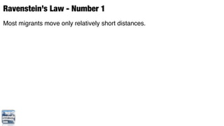 Ravenstein’s Law - Number 1
Most migrants move only relatively short distances.
 