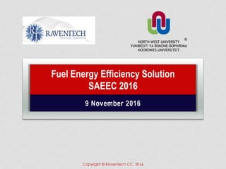 9 November 2016
Fuel Energy Efficiency Solution
SAEEC 2016
Copyright © Raventech CC, 2016
 