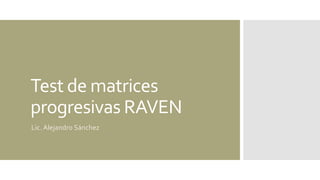 Test de matrices
progresivas RAVEN
Lic. Alejandro Sánchez
 