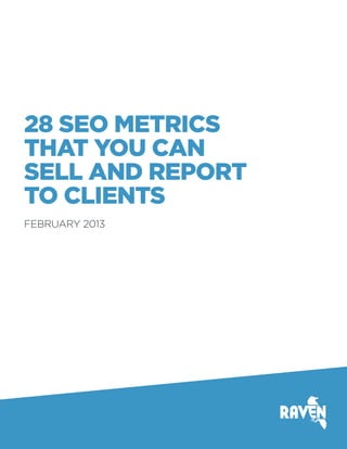 28 SEO METRICS
THAT YOU CAN
SELL AND REPORT
TO CLIENTS
FEBRUARY 2013
 