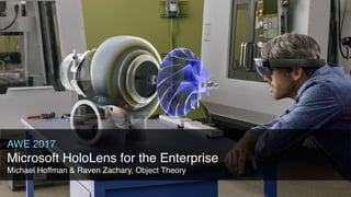 AWE 2017
Microsoft HoloLens for the Enterprise
Michael Hoffman & Raven Zachary, Object Theory
 